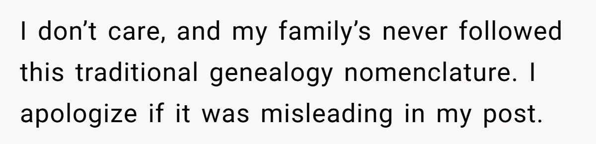 I don’t care, and my family’s never followed this traditional genealogy nomenclature. I apologize if it was misleading in my post.