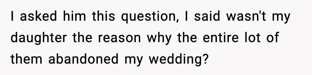 Man Refuses To Let Family Meet His Daughter After They Abandoned His Wedding Over Pregnancy I asked him this question, I said wasn't my daughter the reason why the entire lot of them abandoned my wedding?