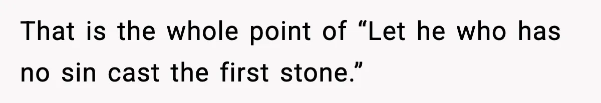 Man Refuses To Let Family Meet His Daughter After They Abandoned His Wedding Over Pregnancy That is the whole point of “Let he who has no sin cast the first stone.”