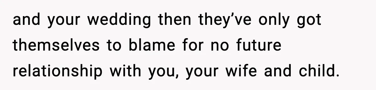 Man Refuses To Let Family Meet His Daughter After They Abandoned His Wedding Over Pregnancy and your wedding then they’ve only got themselves to blame for no future relationship with you, your wife and child.