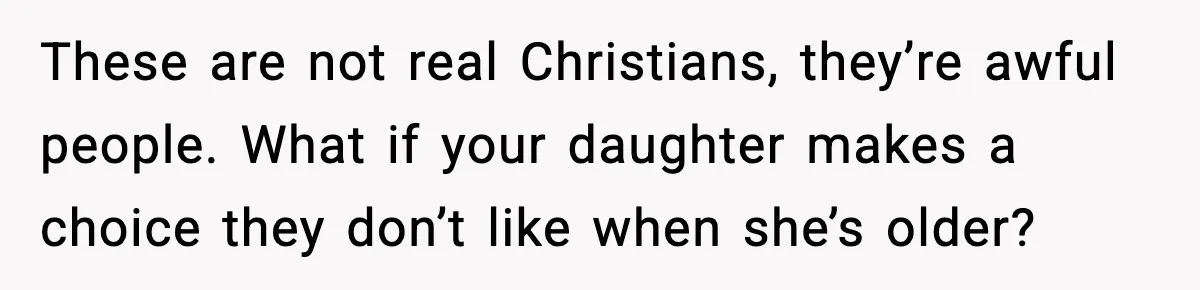 Man Refuses To Let Family Meet His Daughter After They Abandoned His Wedding Over Pregnancy These are not real Christians, they’re awful people. What if your daughter makes a choice they don’t like when she’s older?