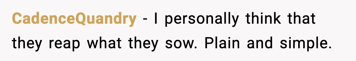 Man Refuses To Let Family Meet His Daughter After They Abandoned His Wedding Over Pregnancy CadenceQuandry − I personally think that they reap what they sow. Plain and simple.