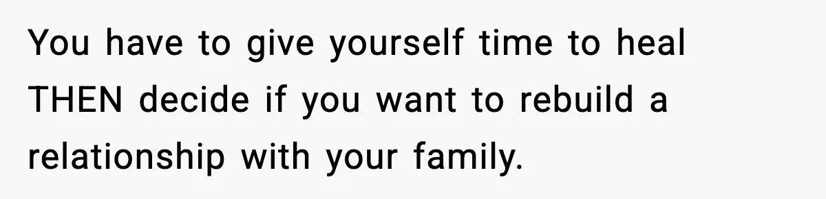 Man Refuses To Let Family Meet His Daughter After They Abandoned His Wedding Over Pregnancy You have to give yourself time to heal THEN decide if you want to rebuild a relationship with your family.