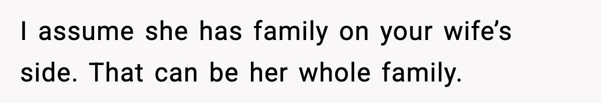 Man Refuses To Let Family Meet His Daughter After They Abandoned His Wedding Over Pregnancy I assume she has family on your wife’s side. That can be her whole family.