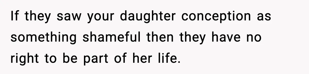 Man Refuses To Let Family Meet His Daughter After They Abandoned His Wedding Over Pregnancy If they saw your daughter conception as something shameful then they have no right to be part of her life.