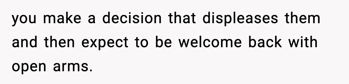 Man Refuses To Let Family Meet His Daughter After They Abandoned His Wedding Over Pregnancy you make a decision that displeases them and then expect to be welcome back with open arms.
