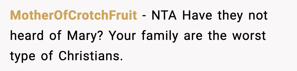 Man Refuses To Let Family Meet His Daughter After They Abandoned His Wedding Over Pregnancy MotherOfCrotchFruit − NTA Have they not heard of Mary? Your family are the worst type of Christians.