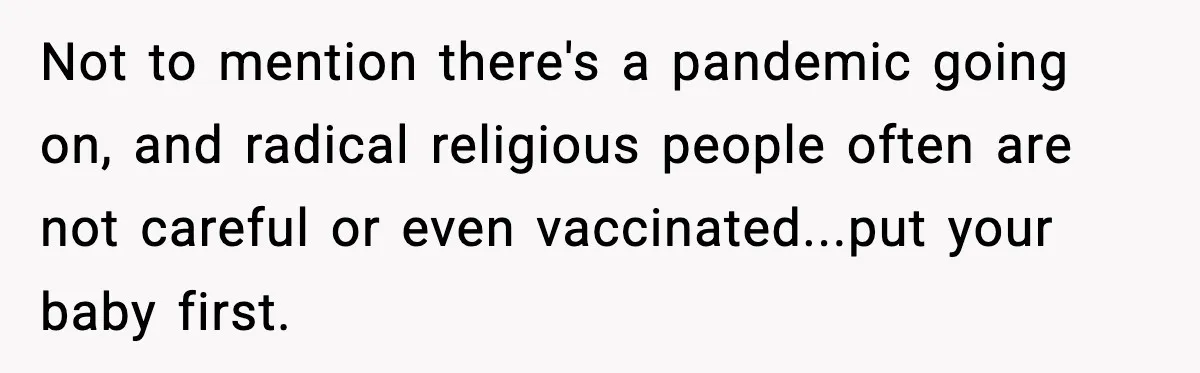 Man Refuses To Let Family Meet His Daughter After They Abandoned His Wedding Over Pregnancy Not to mention there's a pandemic going on, and radical religious people often are not careful or even vaccinated...put your baby first.