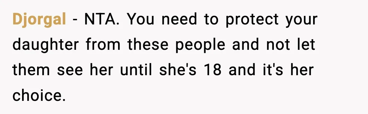 Man Refuses To Let Family Meet His Daughter After They Abandoned His Wedding Over Pregnancy Djorgal − NTA. You need to protect your daughter from these people and not let them see her until she's 18 and it's her choice.