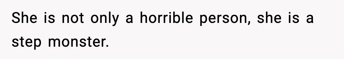 She is not only a horrible person, she is a step monster.