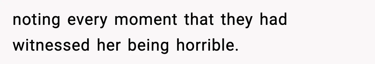 noting every moment that they had witnessed her being horrible.