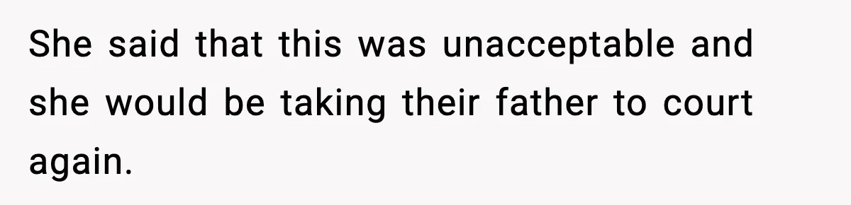 She said that this was unacceptable and she would be taking their father to court again.