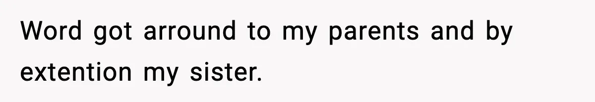 Word got arround to my parents and by extention my sister.