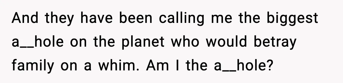 And they have been calling me the biggest a__hole on the planet who would betray family on a whim. Am I the a__hole?