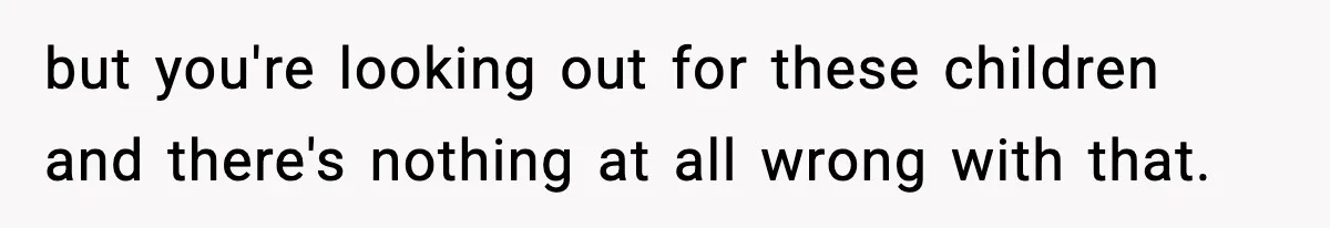 but you're looking out for these children and there's nothing at all wrong with that.
