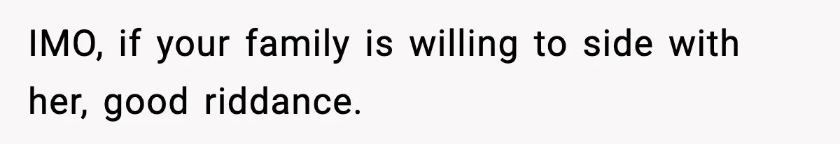 IMO, if your family is willing to side with her, good riddance.