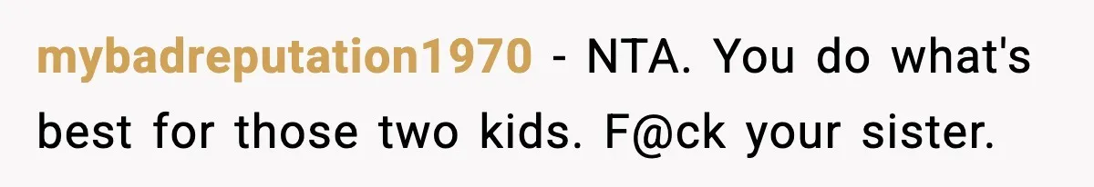 mybadreputation1970 − NTA. You do what's best for those two kids. F@ck your sister.