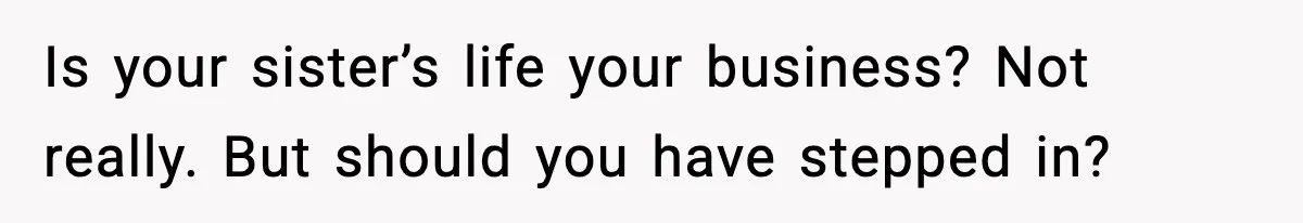 Is your sister’s life your business? Not really. But should you have stepped in?