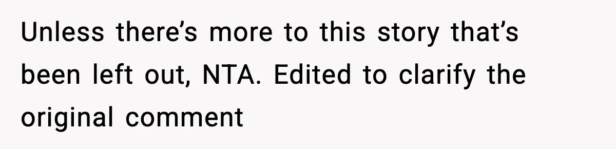Unless there’s more to this story that’s been left out, NTA. Edited to clarify the original comment