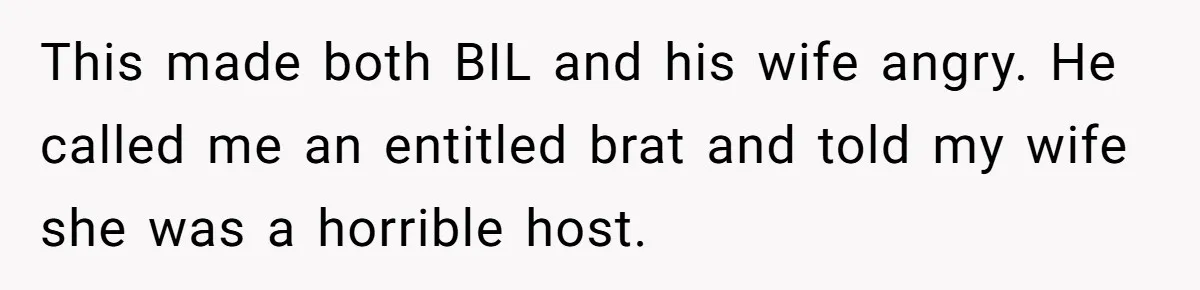 This made both BIL and his wife angry. He called me an entitled brat and told my wife she was a horrible host.