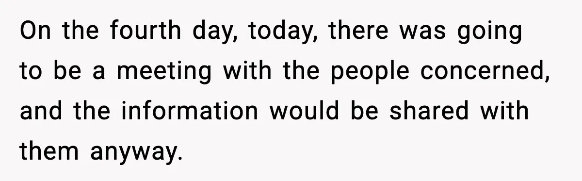 On the fourth day, today, there was going to be a meeting with the people concerned, and the information would be shared with them anyway.