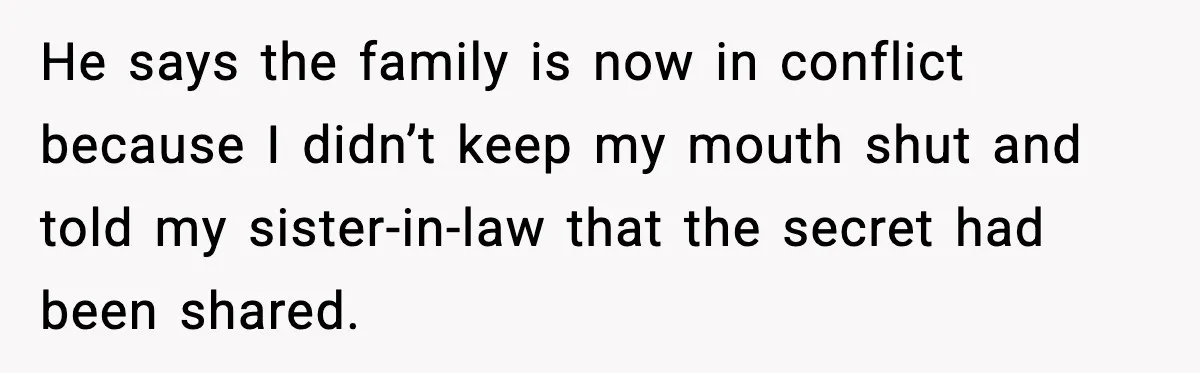 He says the family is now in conflict because I didn’t keep my mouth shut and told my sister-in-law that the secret had been shared.