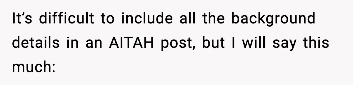 It’s difficult to include all the background details in an AITAH post, but I will say this much: