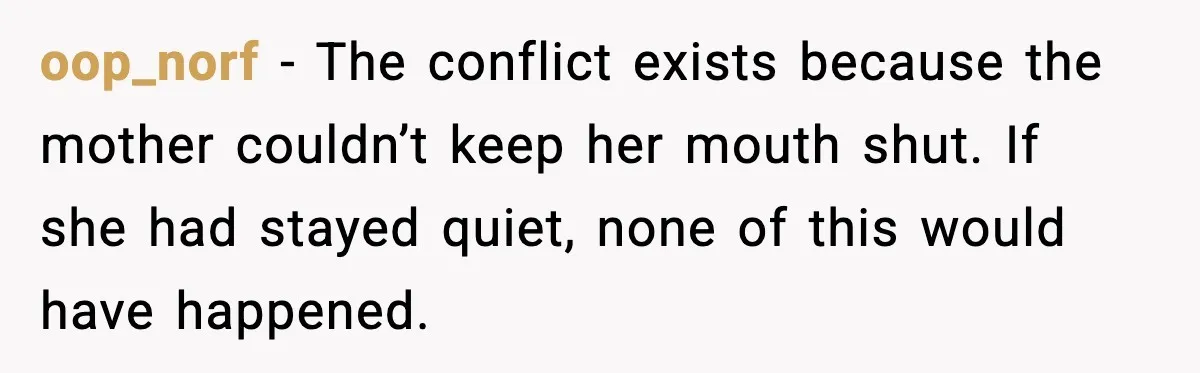 oop_norf - The conflict exists because the mother couldn’t keep her mouth shut. If she had stayed quiet, none of this would have happened.