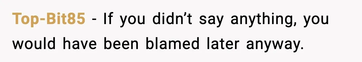 Top-Bit85 - If you didn’t say anything, you would have been blamed later anyway.