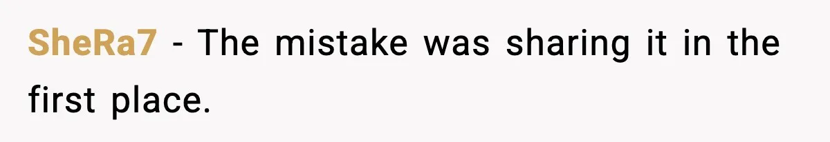 SheRa7 - The mistake was sharing it in the first place.