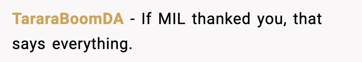 TararaBoomDA - If MIL thanked you, that says everything.