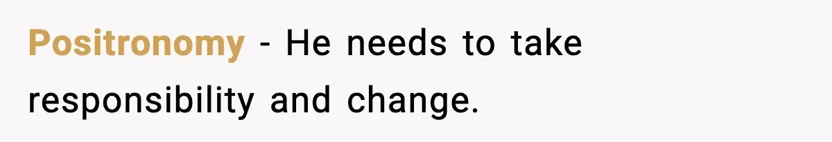 Positronomy - He needs to take responsibility and change.