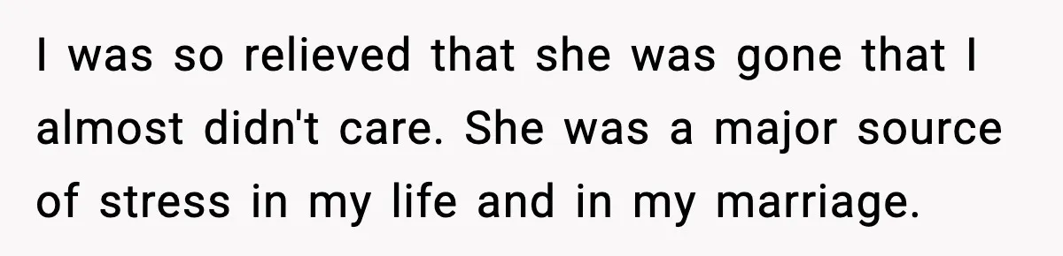 I was so relieved that she was gone that I almost didn't care. She was a major source of stress in my life and in my marriage.