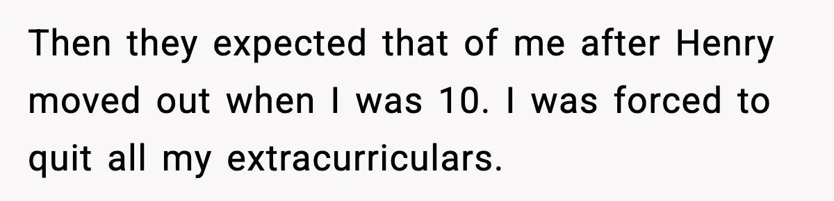 Man Refuses To Care For Disabled Sister After Losing His Childhood Then they expected that of me after Henry moved out when I was 10. I was forced to quit all my extracurriculars.