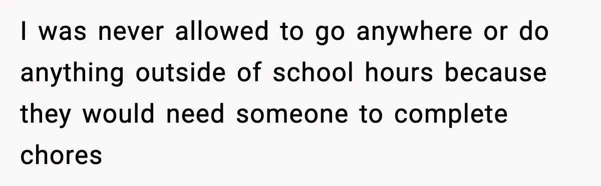 Man Refuses To Care For Disabled Sister After Losing His Childhood I was never allowed to go anywhere or do anything outside of school hours because they would need someone to complete chores