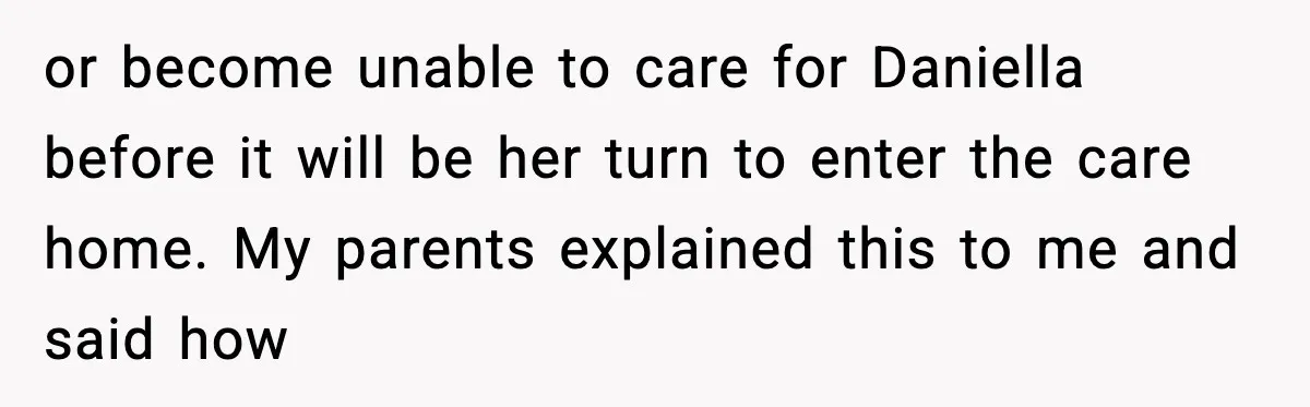 Man Refuses To Care For Disabled Sister After Losing His Childhood or become unable to care for Daniella before it will be her turn to enter the care home. My parents explained this to me and said how
