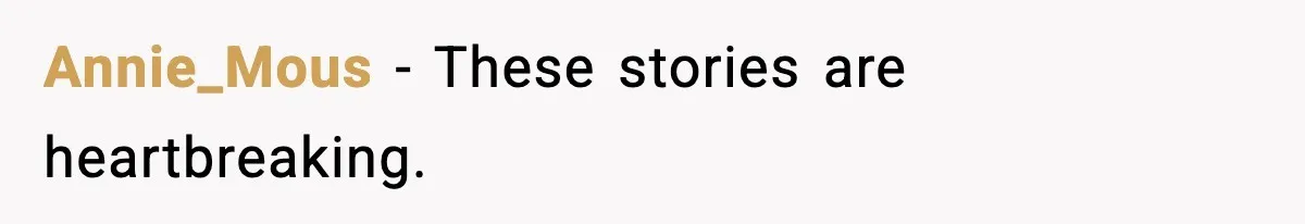 Annie_Mous - These stories are heartbreaking.