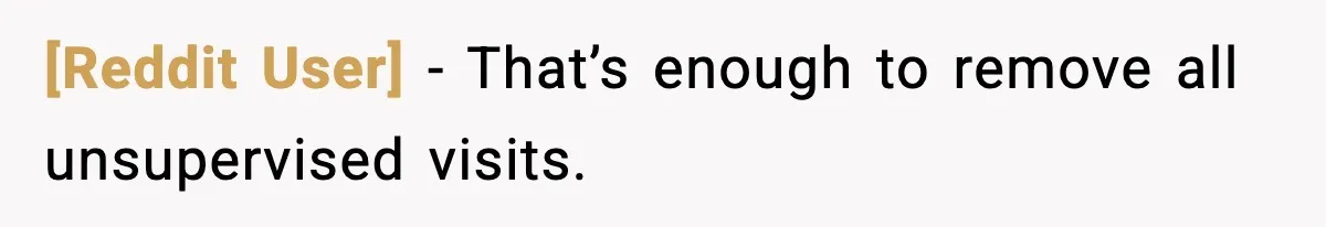 [Reddit User] - That’s enough to remove all unsupervised visits.
