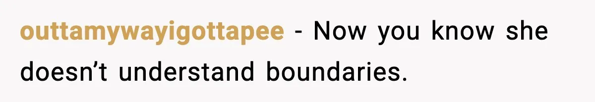 outtamywayigottapee - Now you know she doesn’t understand boundaries.