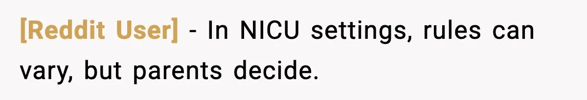 [Reddit User] - In NICU settings, rules can vary, but parents decide.
