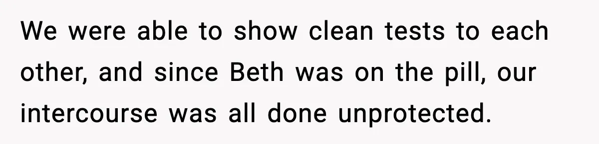 Ex Returns A Year Later After STI Damage, Blames Man For Silence We were able to show clean tests to each other, and since Beth was on the pill, our intercourse was all done unprotected.