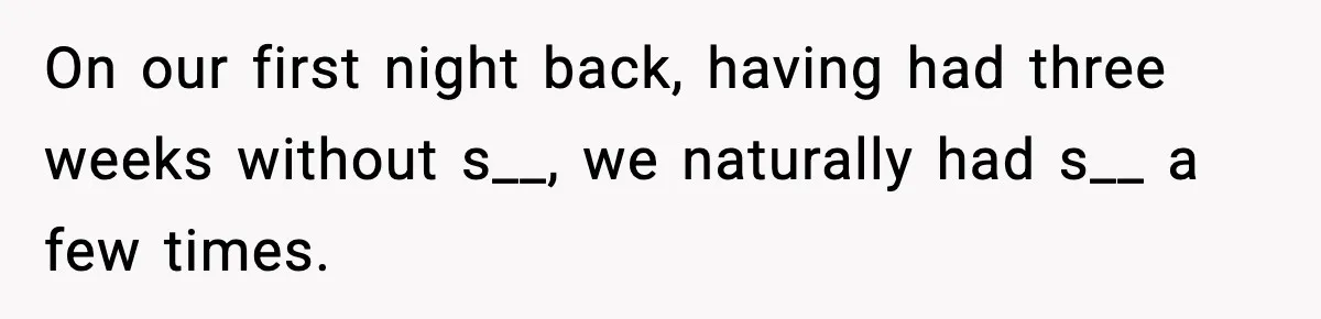 Ex Returns A Year Later After STI Damage, Blames Man For Silence On our first night back, having had three weeks without s__, we naturally had s__ a few times.