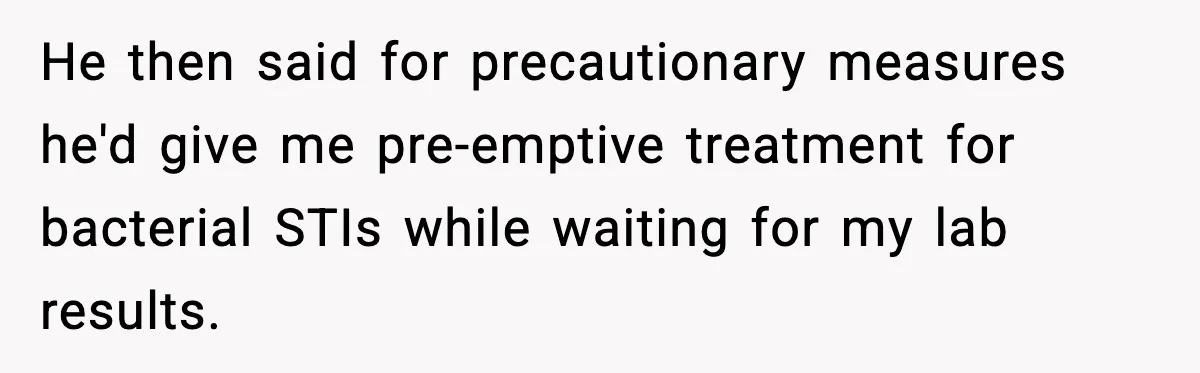 Ex Returns A Year Later After STI Damage, Blames Man For Silence He then said for precautionary measures he'd give me pre-emptive treatment for bacterial STIs while waiting for my lab results.