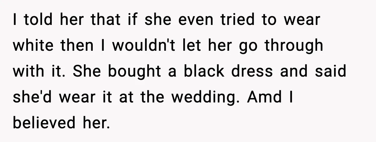 I told her that if she even tried to wear white then I wouldn't let her go through with it. She bought a black dress and said she'd wear it...