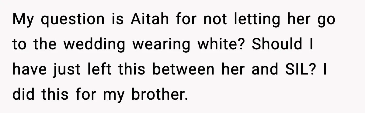 My question is Aitah for not letting her go to the wedding wearing white? Should I have just left this between her and SIL? I did this for my brother.