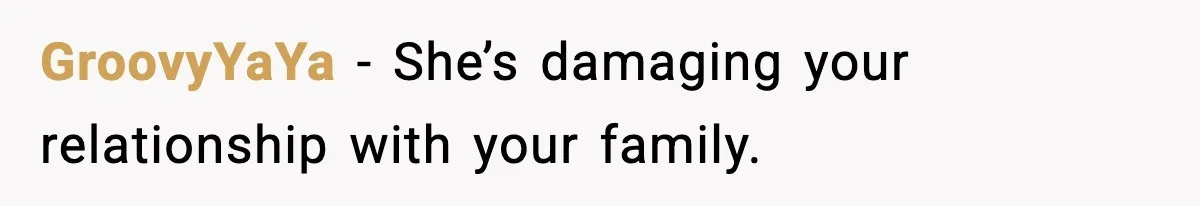 GroovyYaYa - She’s damaging your relationship with your family.