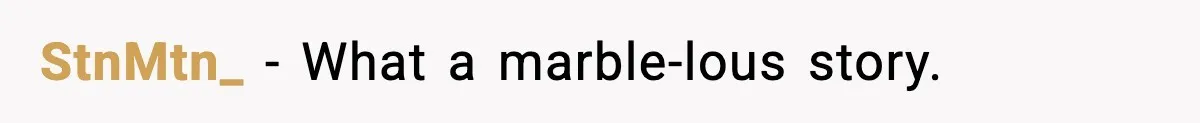 StnMtn_ - What a marble-lous story.