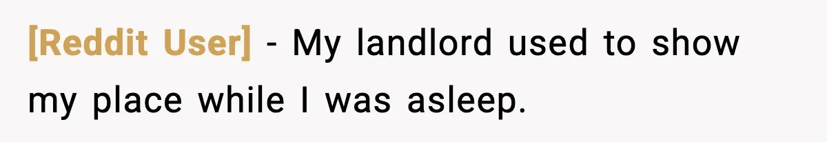 [Reddit User] - My landlord used to show my place while I was asleep.