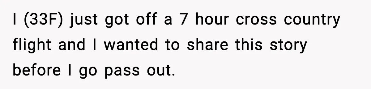 Passenger Steals Aisle Seat, Gets 7 Hours Of Silent Revenge I (33F) just got off a 7 hour cross country flight and I wanted to share this story before I go pass out.