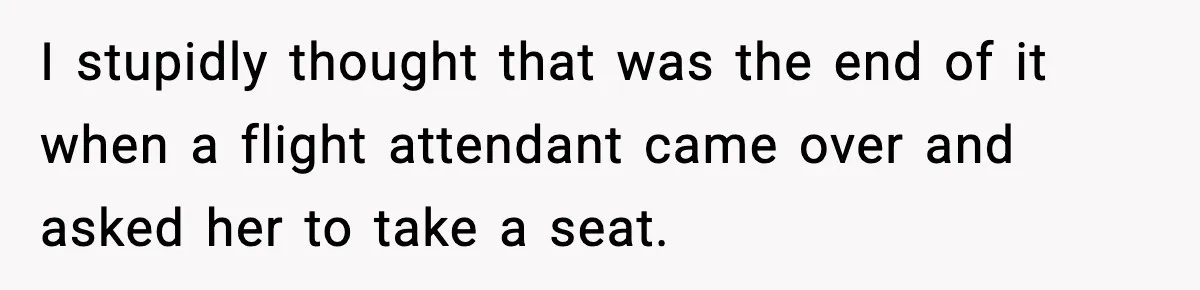 Passenger Steals Aisle Seat, Gets 7 Hours Of Silent Revenge I stupidly thought that was the end of it when a flight attendant came over and asked her to take a seat.